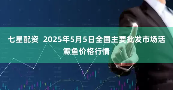 七星配资  2025年5月5日全国主要批发市场活鳜鱼价格行情