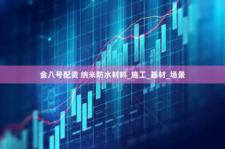 金八号配资 纳米防水材料_施工_基材_场景