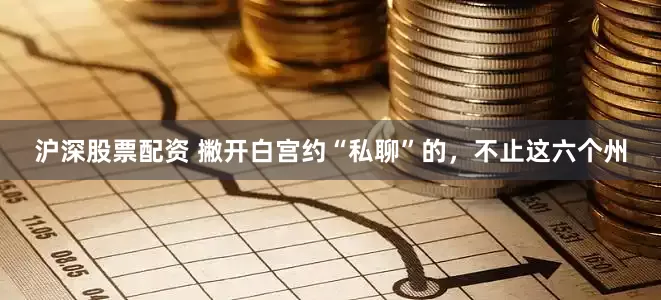 沪深股票配资 撇开白宫约“私聊”的，不止这六个州