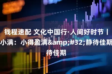 钱程速配 文化中国行·人间好时节丨小满：小得盈满&#32;静待佳期
