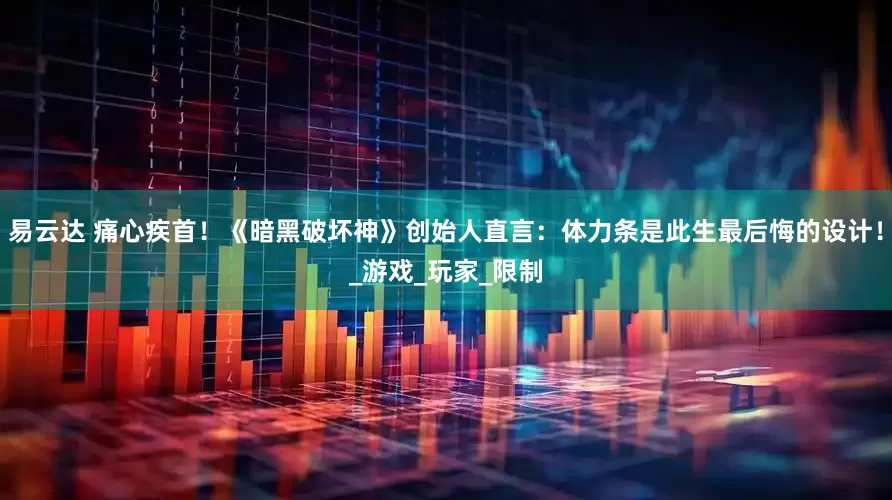 易云达 痛心疾首！《暗黑破坏神》创始人直言：体力条是此生最后悔的设计！_游戏_玩家_限制
