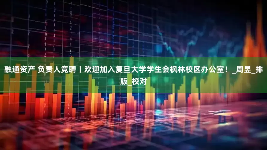 融通资产 负责人竞聘丨欢迎加入复旦大学学生会枫林校区办公室！_周昱_排版_校对