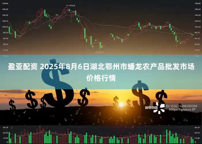 盈亚配资 2025年8月6日湖北鄂州市蟠龙农产品批发市场价格行情