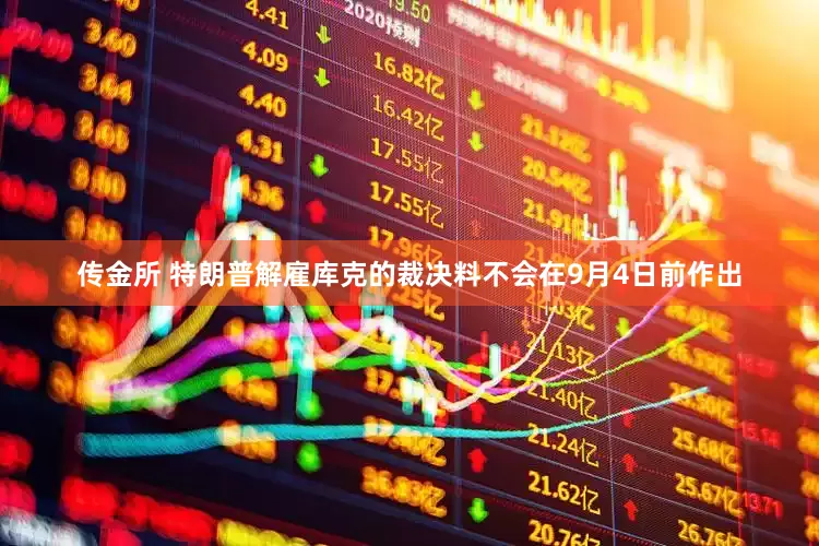 传金所 特朗普解雇库克的裁决料不会在9月4日前作出