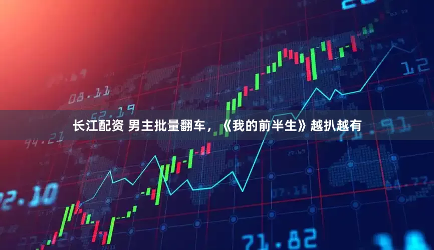 长江配资 男主批量翻车，《我的前半生》越扒越有